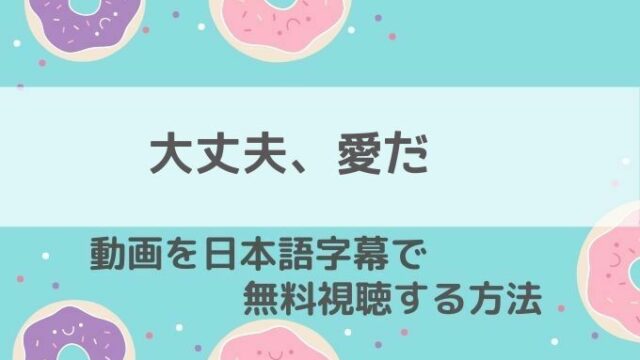 大丈夫愛だ動画無料